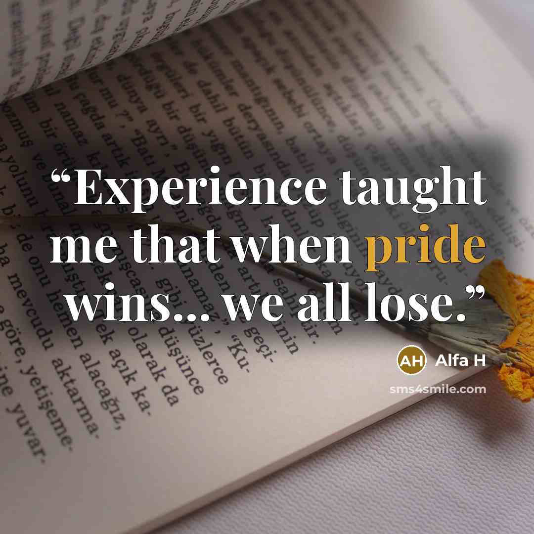 “Experience taught me that when pride wins... we all lose.” quote by Alfa H