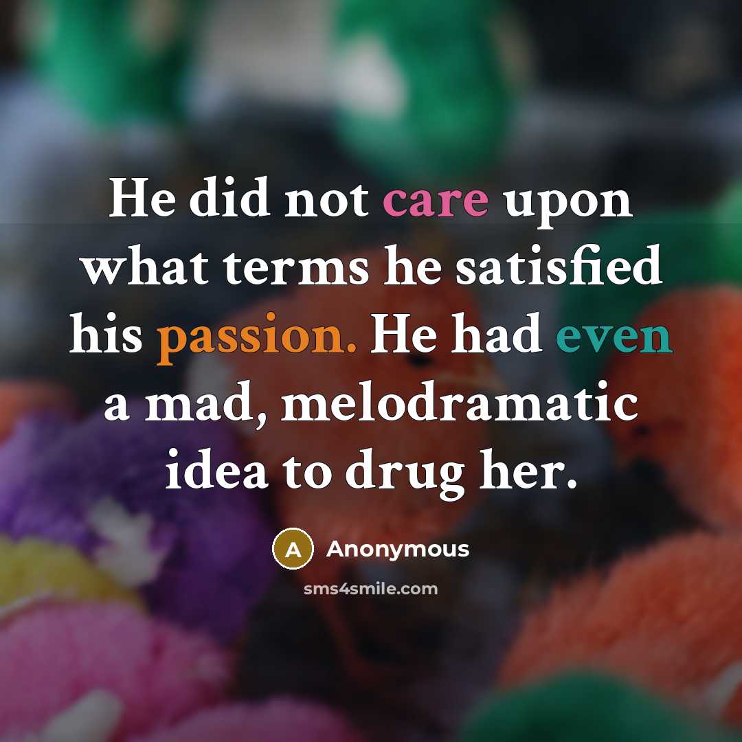 “He did not care upon what terms he satisfied his passion. He had even a mad, melodramatic idea to drug her.” quote by Anonymous