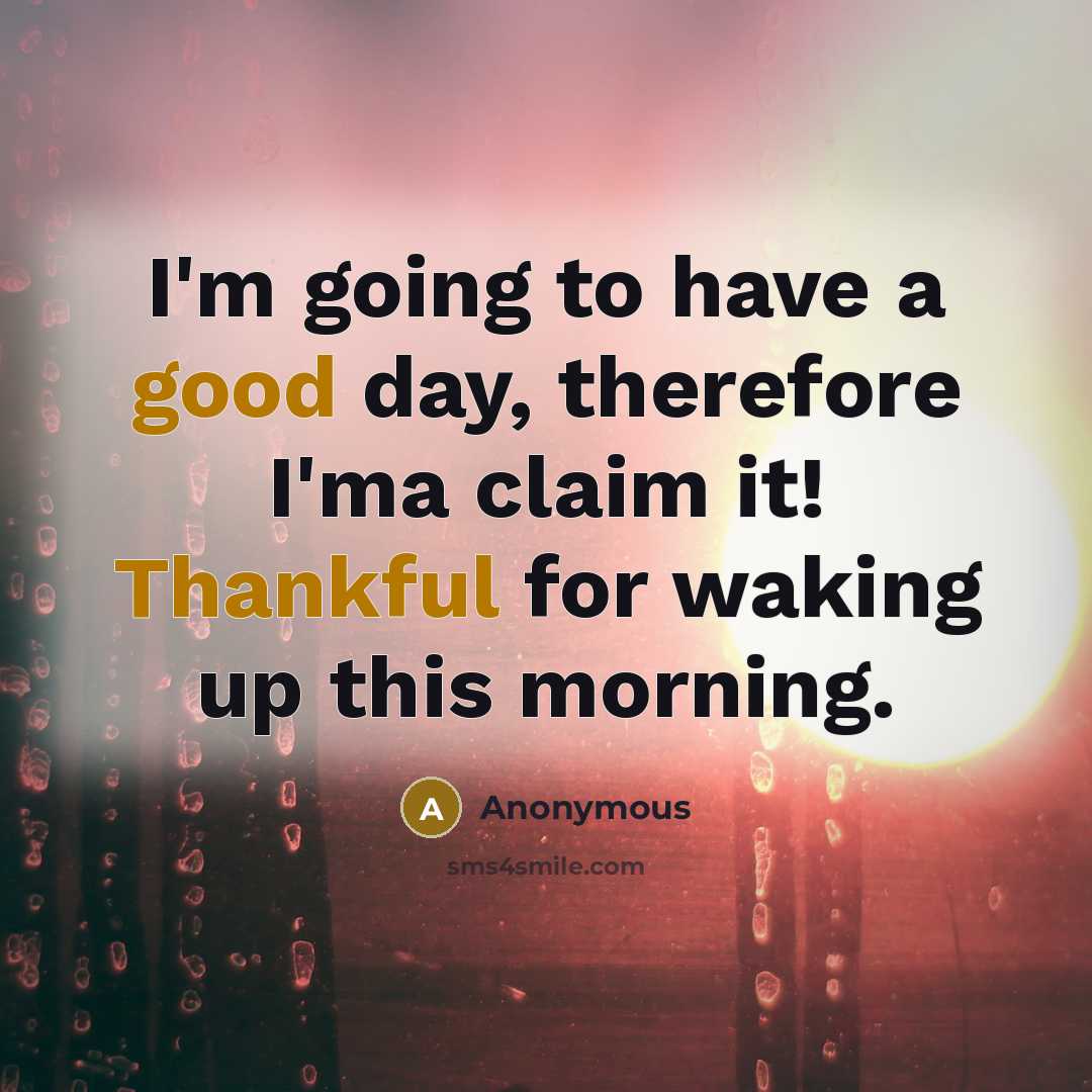 “I'm going to have a good day, therefore I'ma claim it! Thankful for waking up this morning.” quote by Anonymous