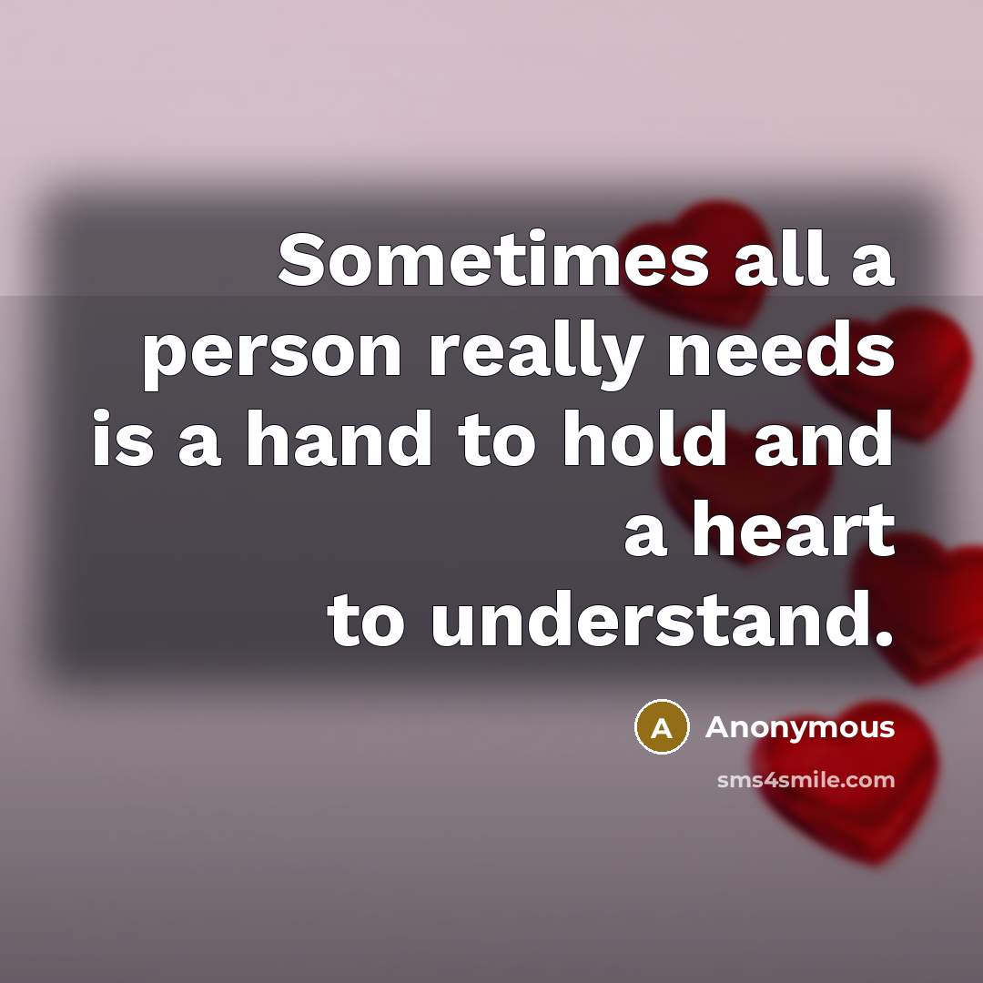 “Sometimes all a person really needs is a hand to hold and a heart to understand.” quote by Anonymous