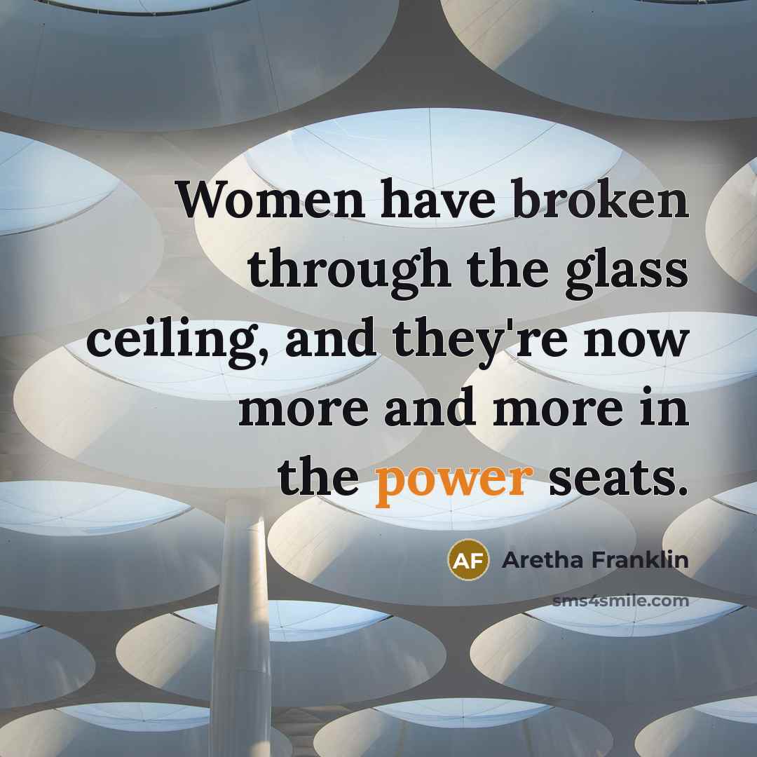 “Women have broken through the glass ceiling, and they're now more and more in the power seats.” quote by Aretha Franklin