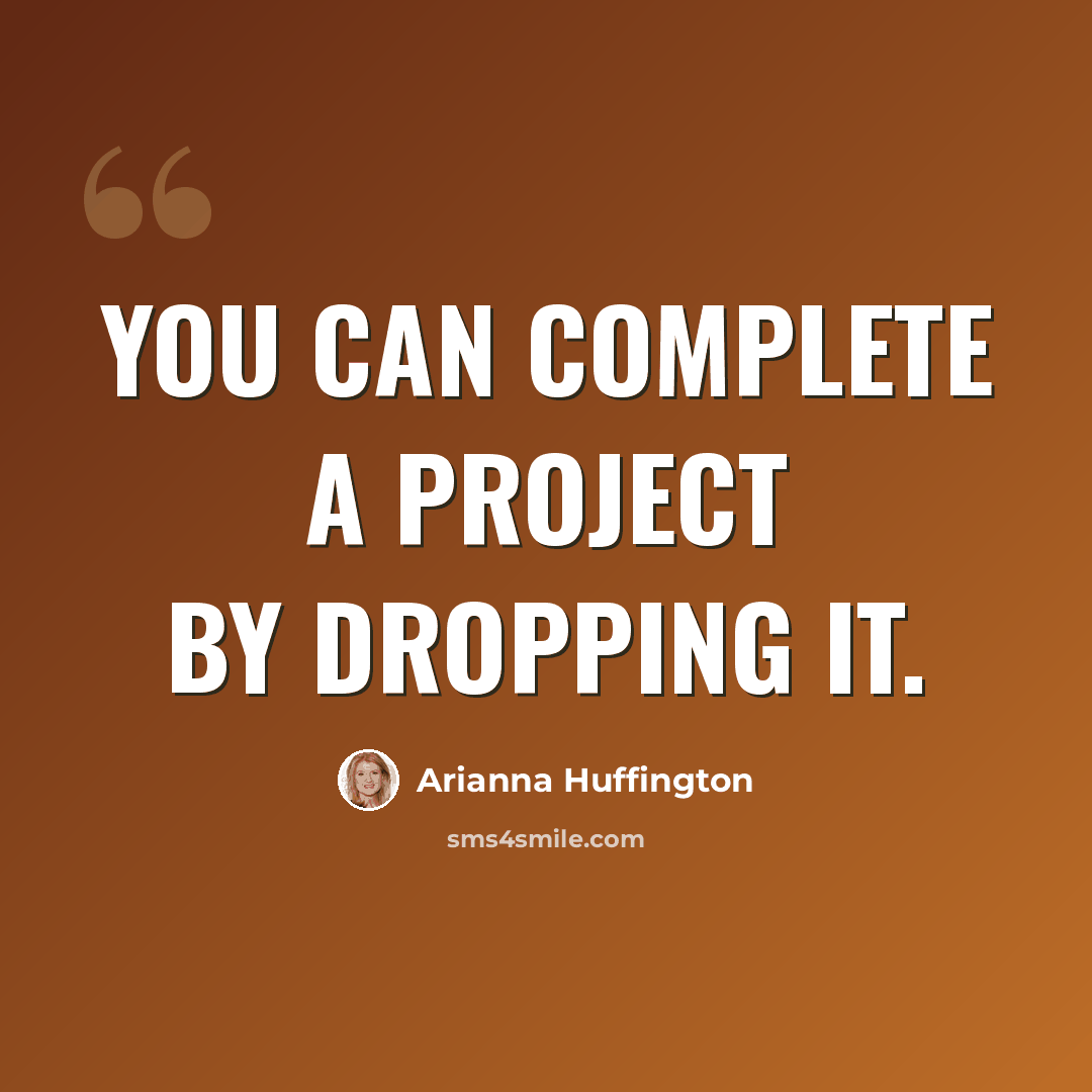 “You can complete a project by dropping it.” quote by Arianna Huffington