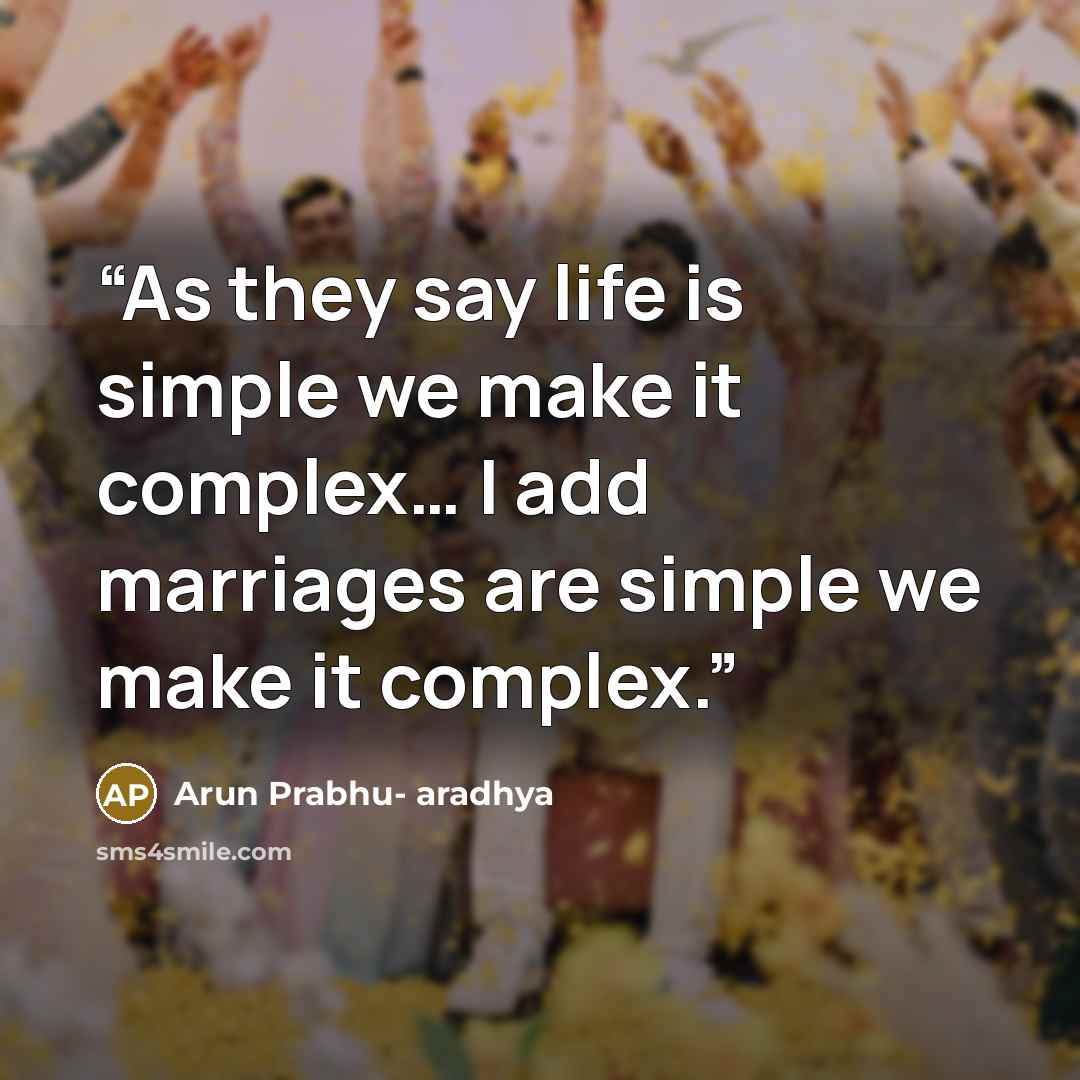 “As they say life is simple we make it complex… I add marriages are simple we make it complex.” quote by Arun Prabhu- aradhya