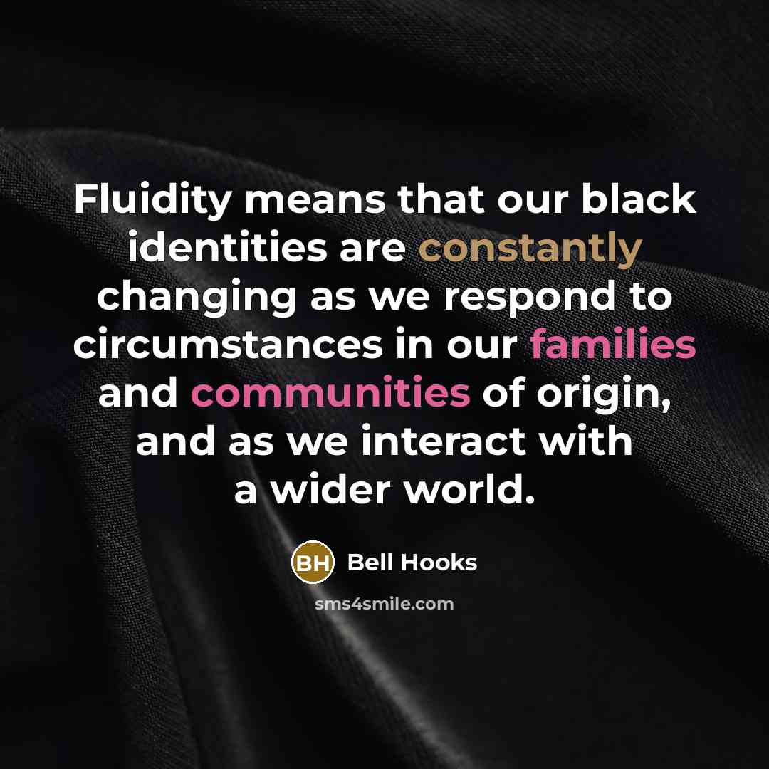 “Fluidity means that our black identities are constantly changing as we respond to circumstances in our families and communities of origin, and as we interact with a wider world.” quote by Bell Hooks