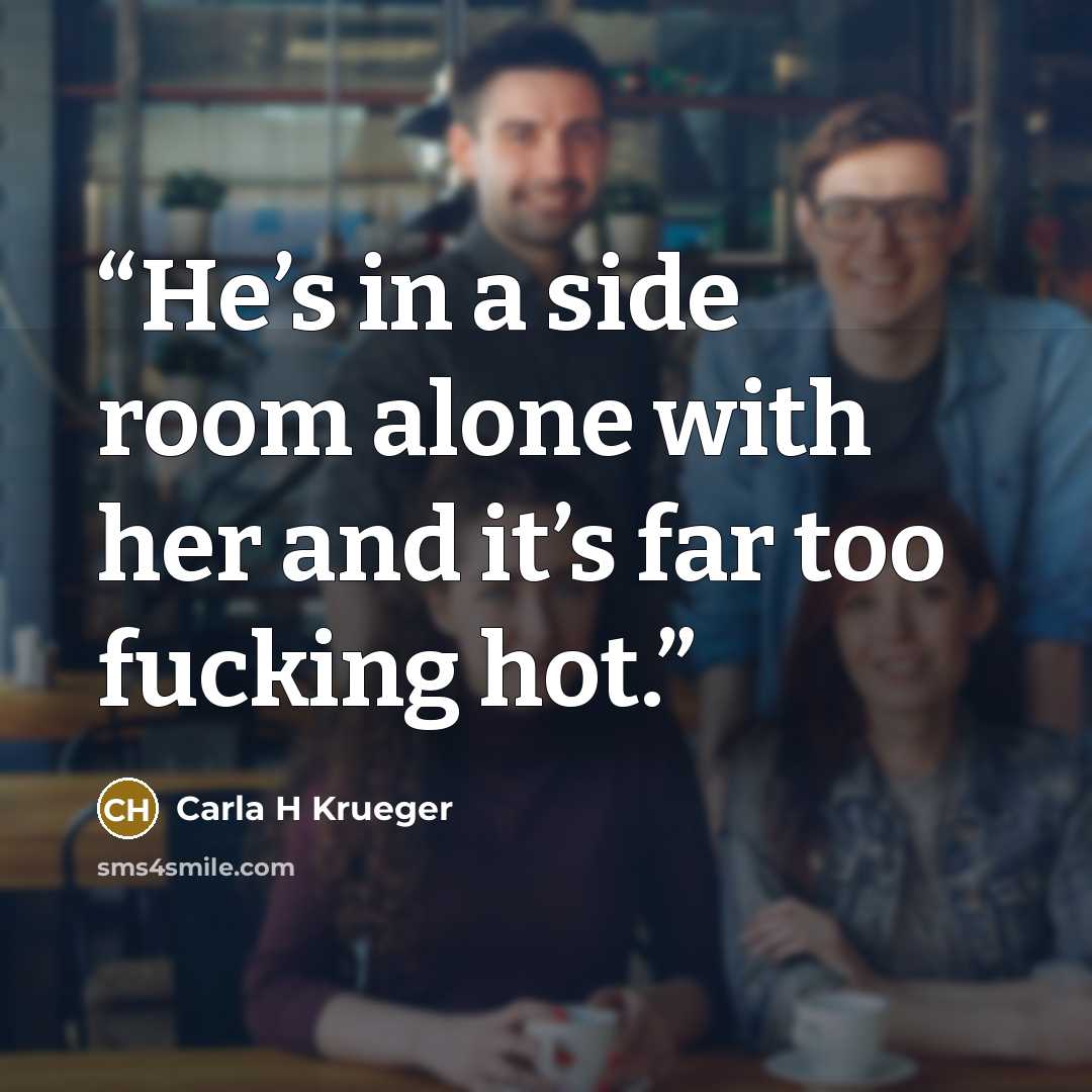 “He’s in a side room alone with her and it’s far too fucking hot.” quote by Carla H Krueger