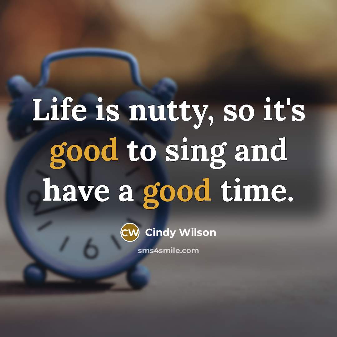 “Life is nutty, so it's good to sing and have a good time.” quote by Cindy Wilson