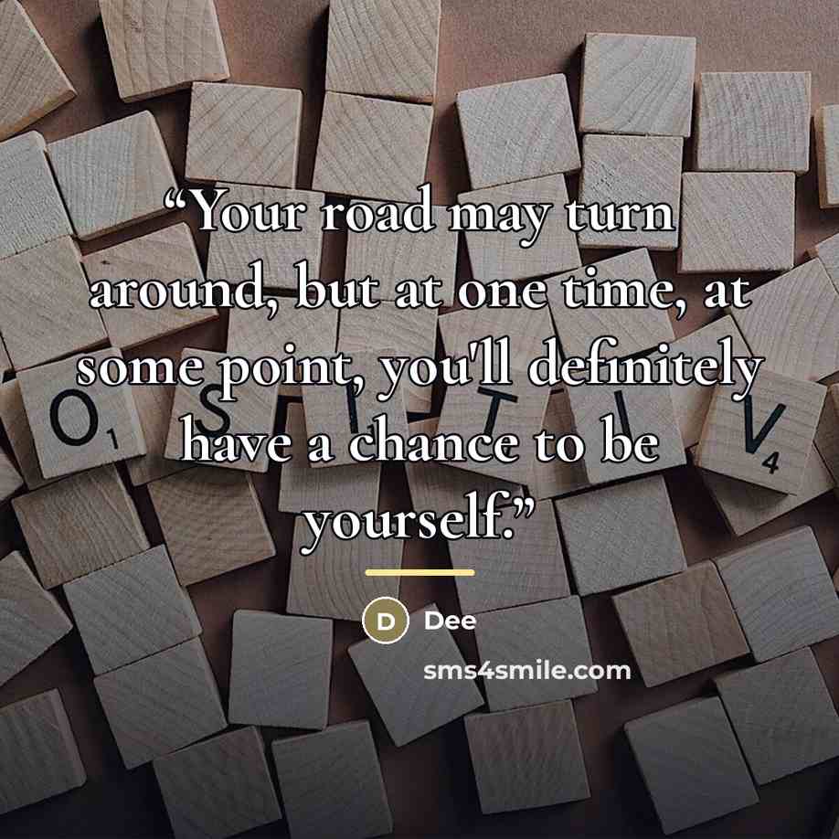 “Your road may turn around, but at one time, at some point, you'll definitely have a chance to be yourself.” quote by Dee