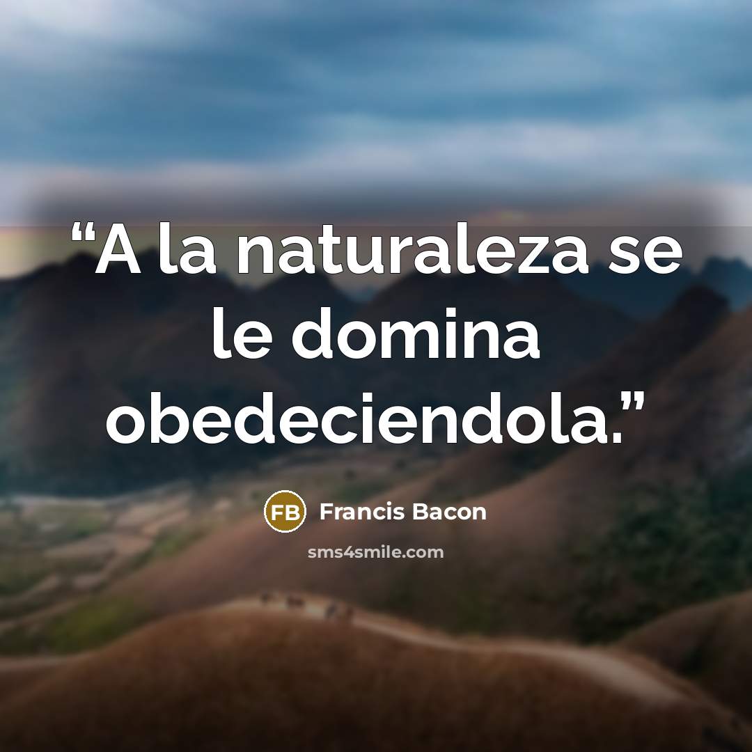 “A la naturaleza se le domina obedeciendola.” quote by Francis Bacon