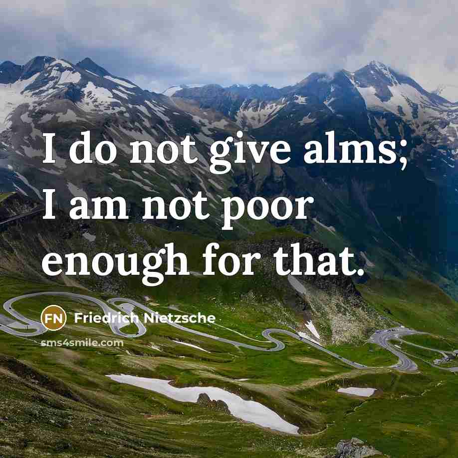 “I do not give alms; I am not poor enough for that.” quote by Friedrich Nietzsche
