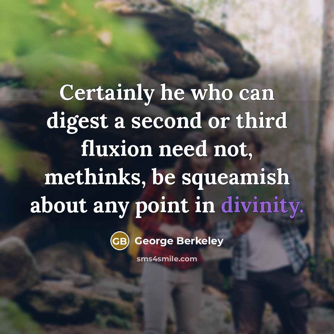 “Certainly he who can digest a second or third fluxion need not, methinks, be squeamish about any point in divinity.” quote by George Berkeley