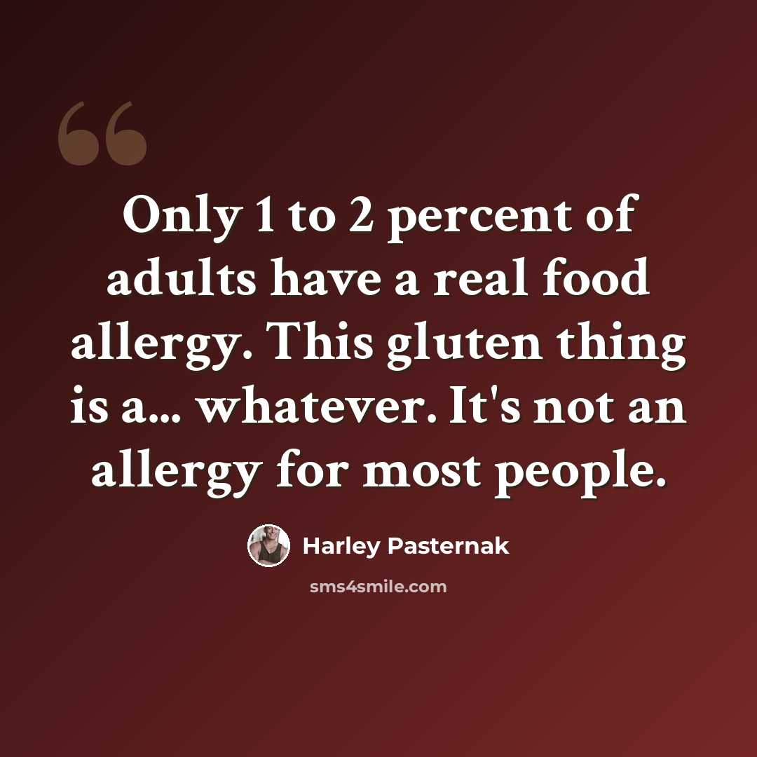 “Only 1 to 2 percent of adults have a real food allergy. This gluten thing is a... whatever. It's not an allergy for most people.” quote by Harley Pasternak