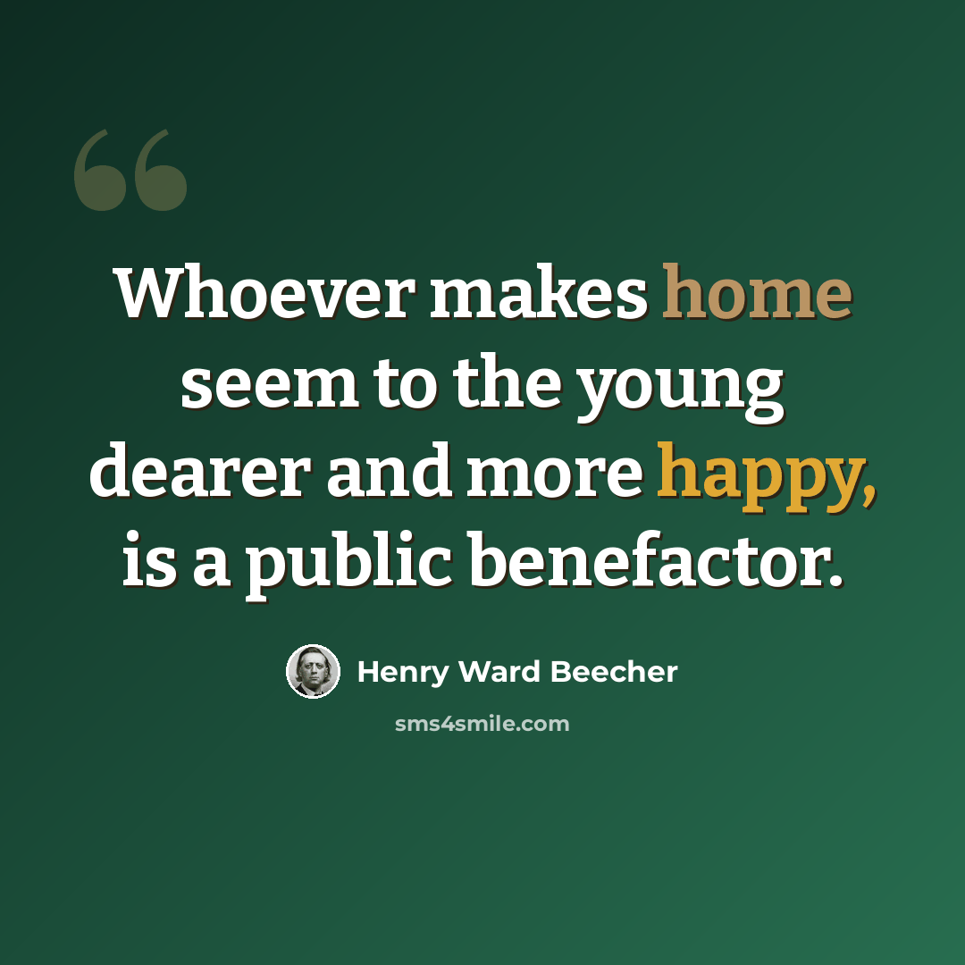“Whoever makes home seem to the young dearer and more happy, is a public benefactor.” quote by Henry Ward Beecher