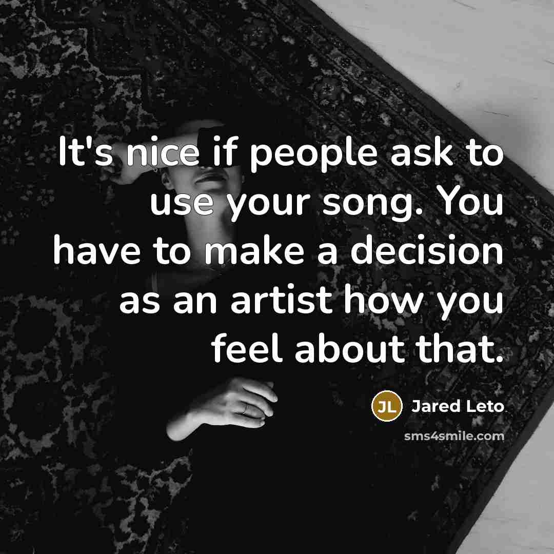 “It's nice if people ask to use your song. You have to make a decision as an artist how you feel about that.” quote by Jared Leto