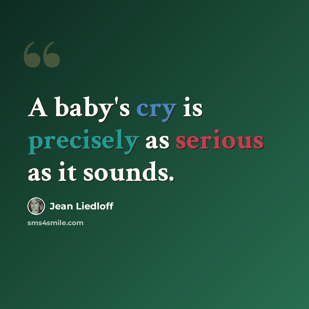 “A baby's cry is precisely as serious as it sounds.” quote by Jean Liedloff