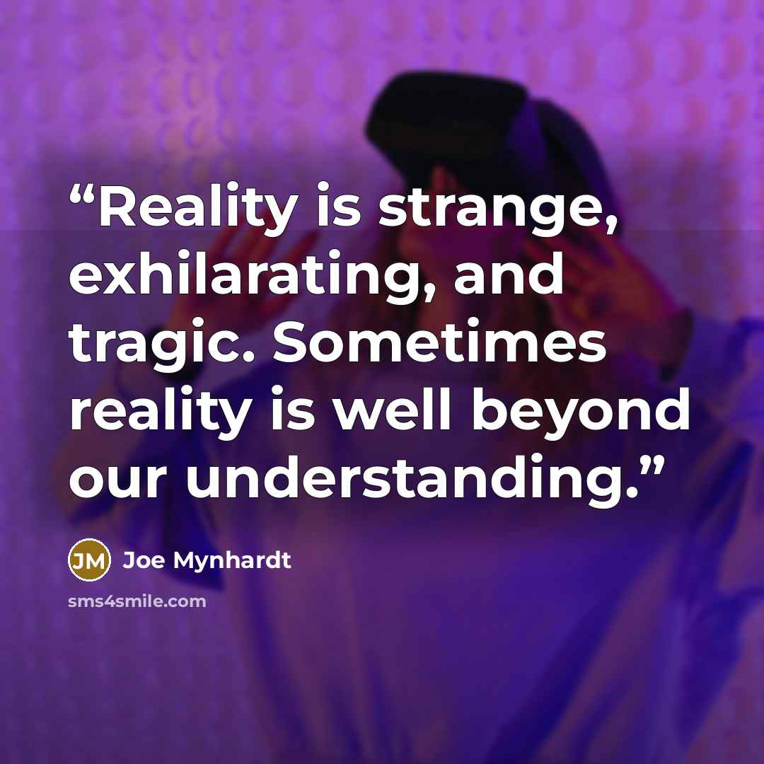 “Reality is strange, exhilarating, and tragic. Sometimes reality is well beyond our understanding.” quote by Joe Mynhardt