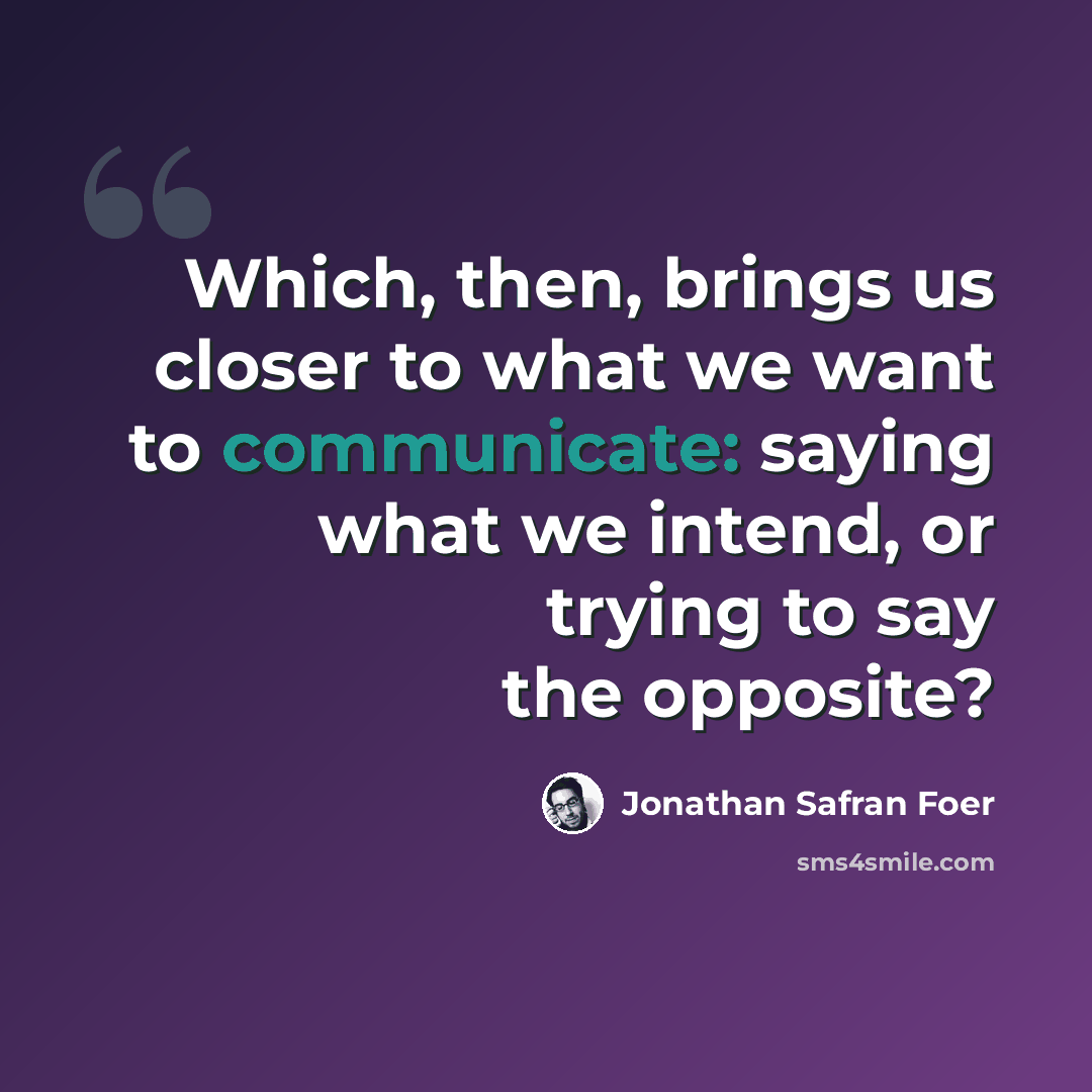 “Which, then, brings us closer to what we want to communicate: saying what we intend, or trying to say the opposite?” quote by Jonathan Safran Foer