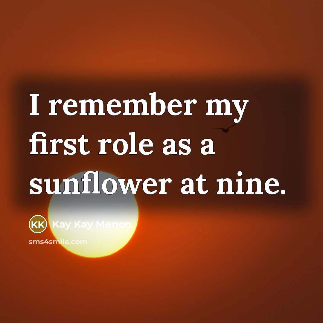 “I remember my first role as a sunflower at nine.” quote by Kay Kay Menon