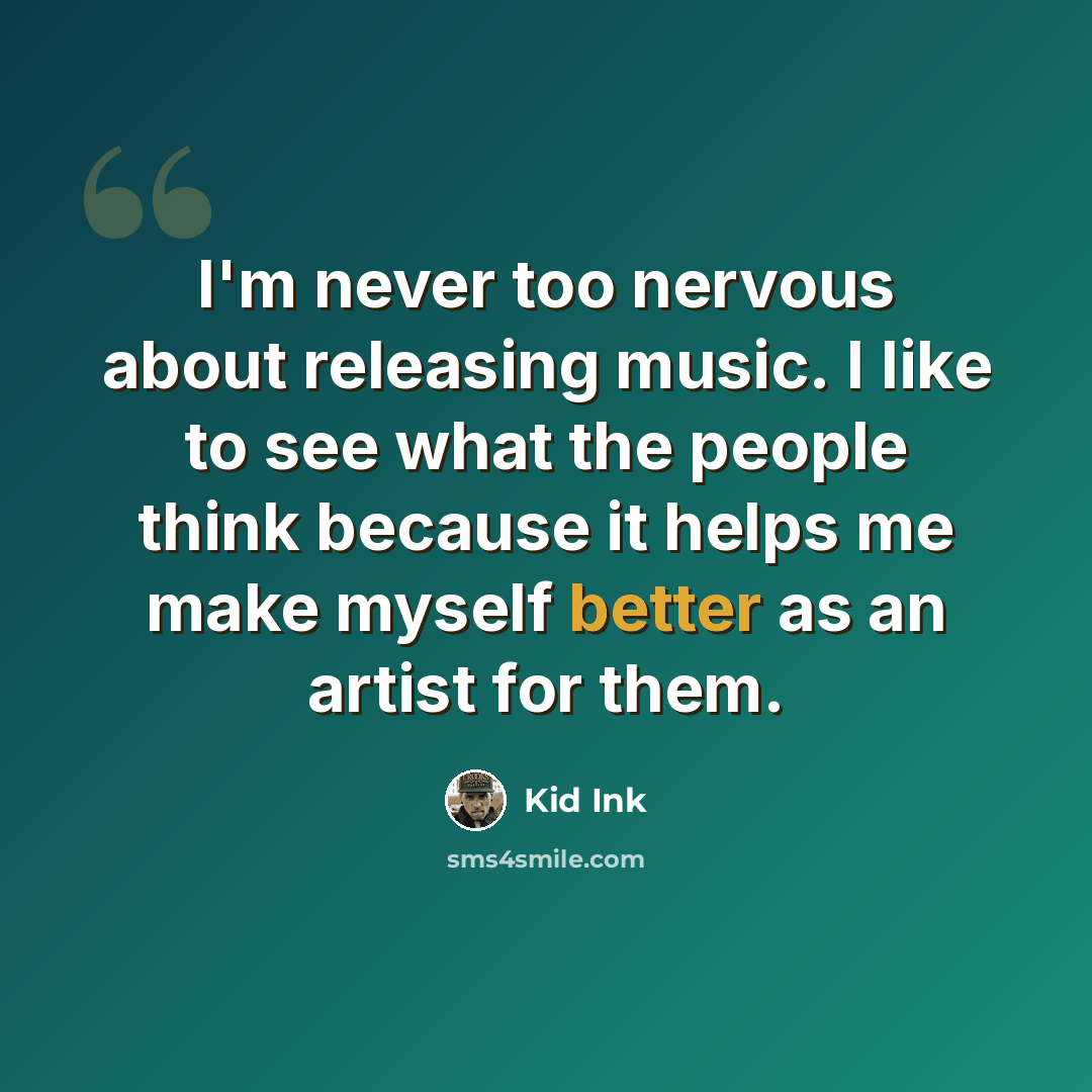 “I'm never too nervous about releasing music. I like to see what the people think because it helps me make myself better as an artist for them.” quote by Kid Ink