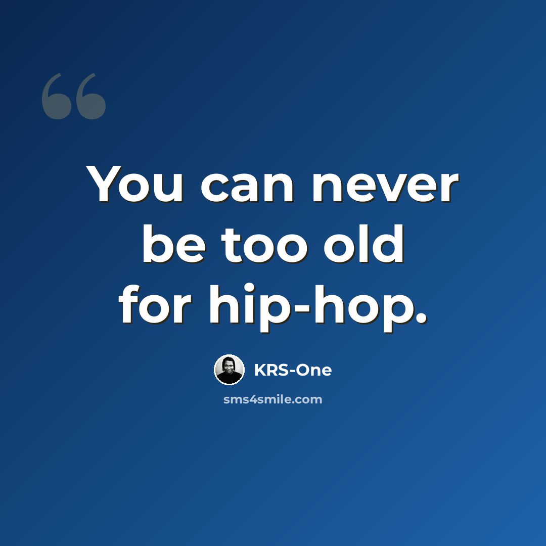 “You can never be too old for hip-hop.” quote by KRS-One