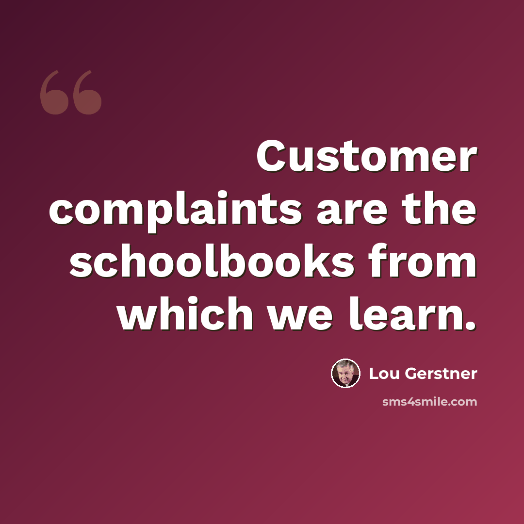 “Customer complaints are the schoolbooks from which we learn.” quote by Lou Gerstner