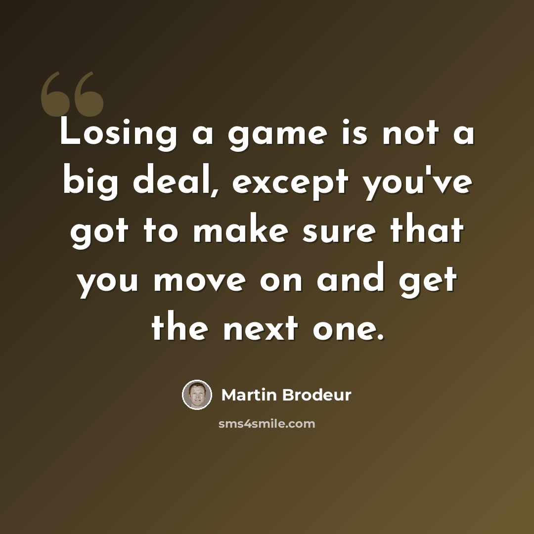 “Losing a game is not a big deal, except you've got to make sure that you move on and get the next one.” quote by Martin Brodeur