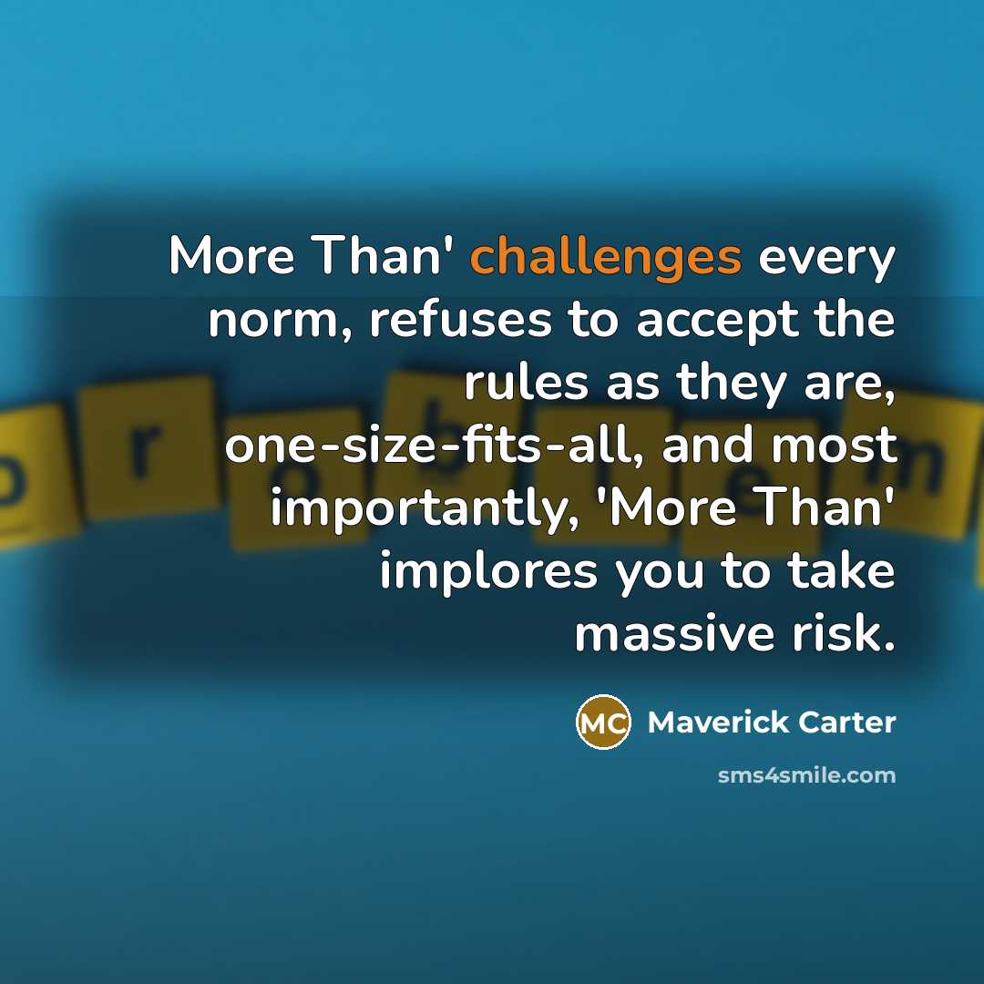 “More Than' challenges every norm, refuses to accept the rules as they are, one-size-fits-all, and most importantly, 'More Than' implores you to take massive risk.” quote by Maverick Carter