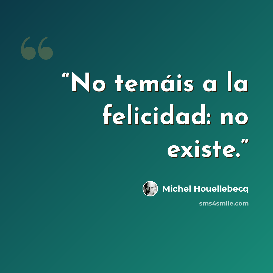 “No temáis a la felicidad: no existe.” quote by Michel Houellebecq
