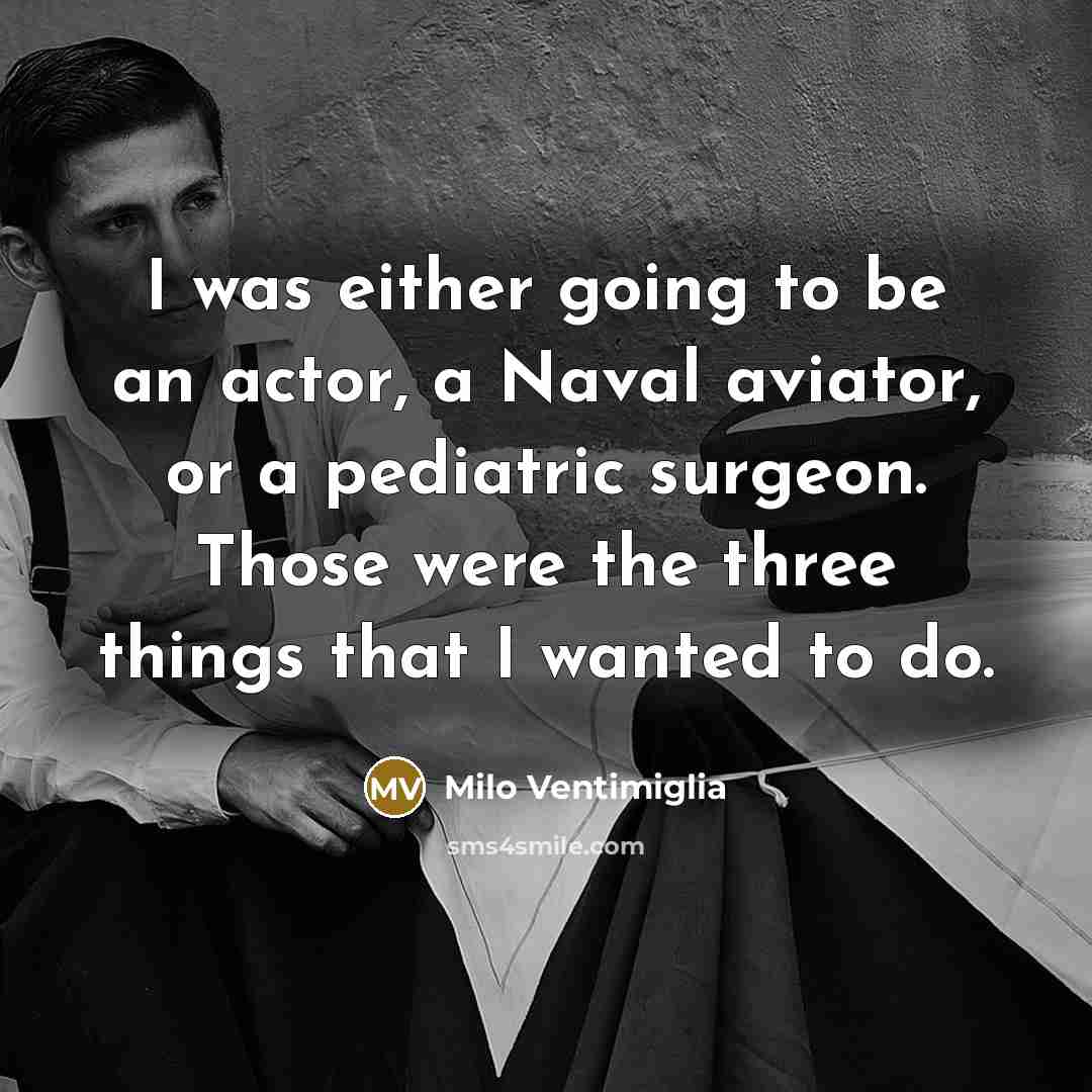 “I was either going to be an actor, a Naval aviator, or a pediatric surgeon. Those were the three things that I wanted to do.” quote by Milo Ventimiglia