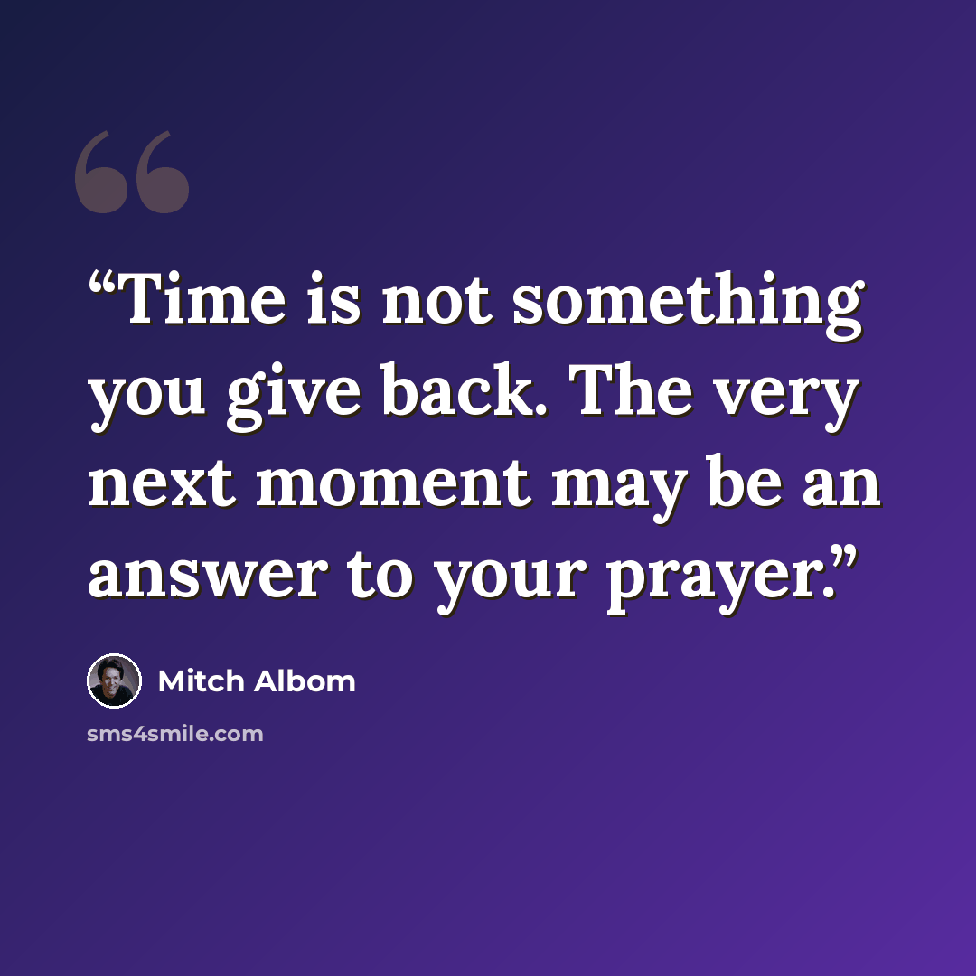 “Time is not something you give back. The very next moment may be an answer to your prayer.” quote by Mitch Albom