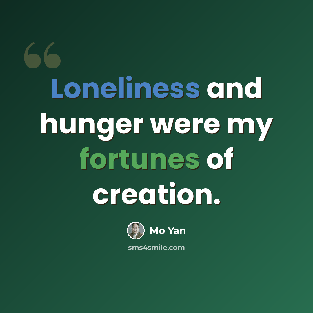 “Loneliness and hunger were my fortunes of creation.” quote by Mo Yan