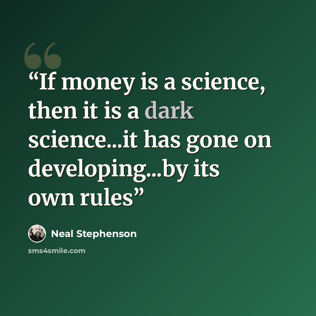 “If money is a science, then it is a dark science...it has gone on developing...by its own rules” quote by Neal Stephenson