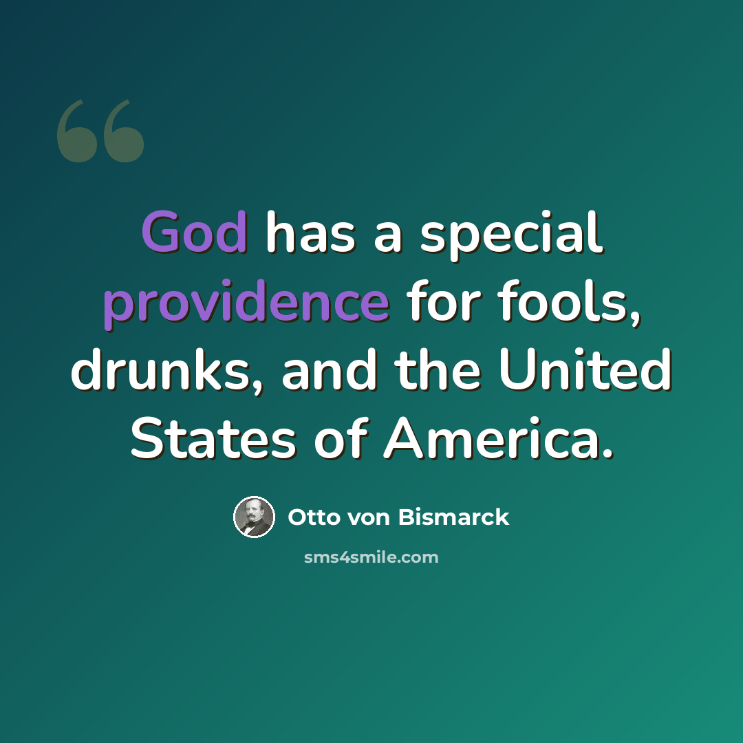 “God has a special providence for fools, drunks, and the United States of America.” quote by Otto von Bismarck
