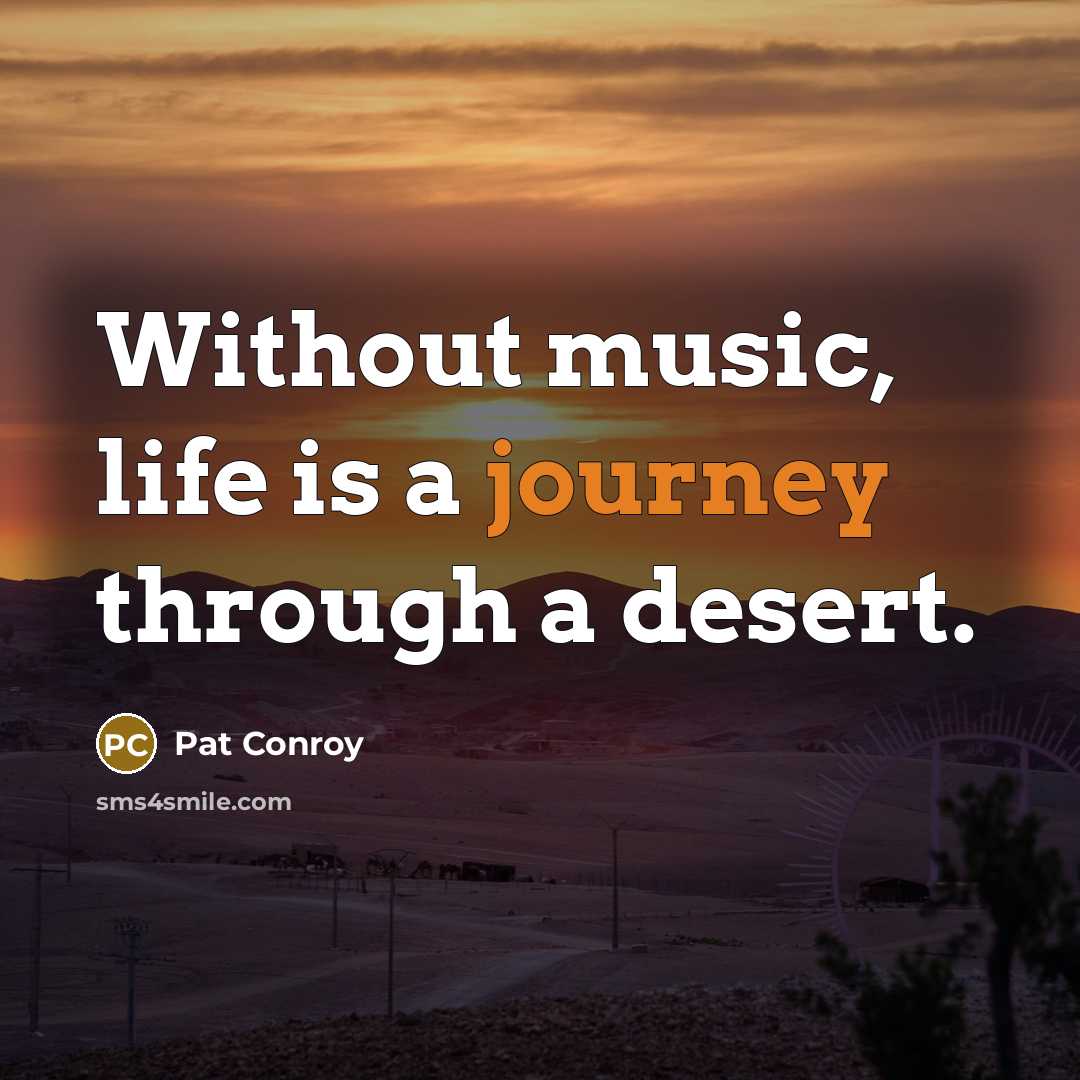 “Without music, life is a journey through a desert.” quote by Pat Conroy