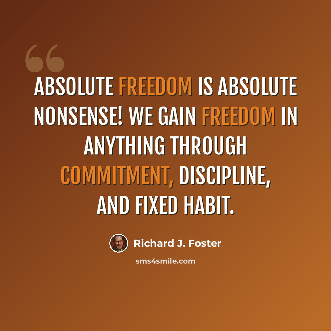 “Absolute freedom is absolute nonsense! We gain freedom in anything through commitment, discipline, and fixed habit.” quote by Richard J. Foster