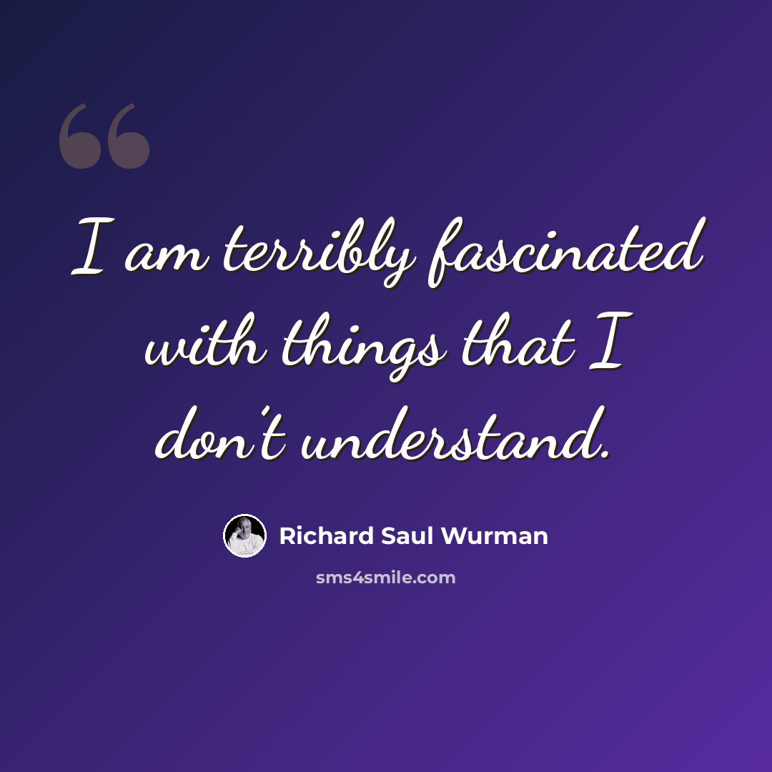 “I am terribly fascinated with things that I don’t understand.” quote by Richard Saul Wurman