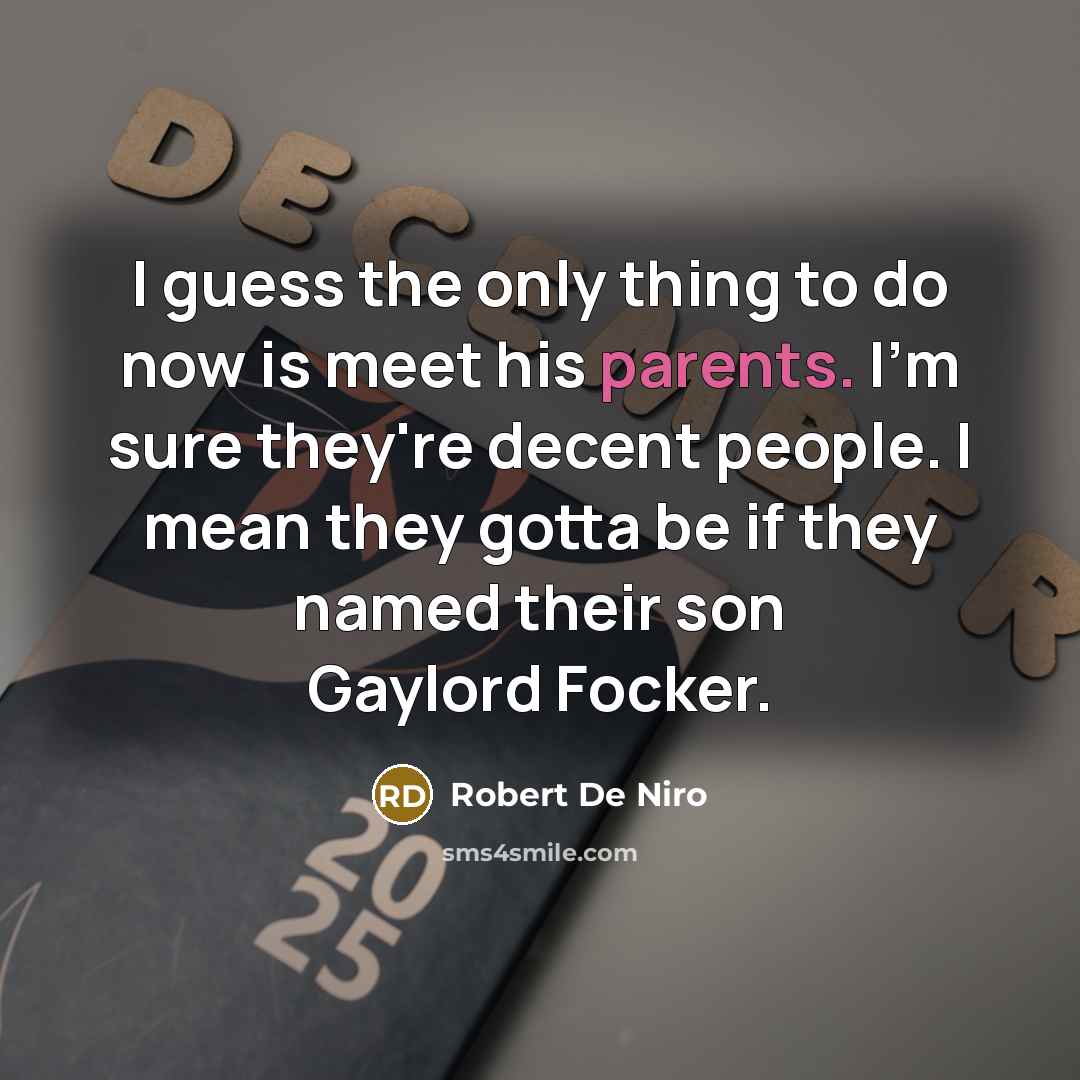 “I guess the only thing to do now is meet his parents. I'm sure they're decent people. I mean they gotta be if they named their son Gaylord Focker.” quote by Robert De Niro
