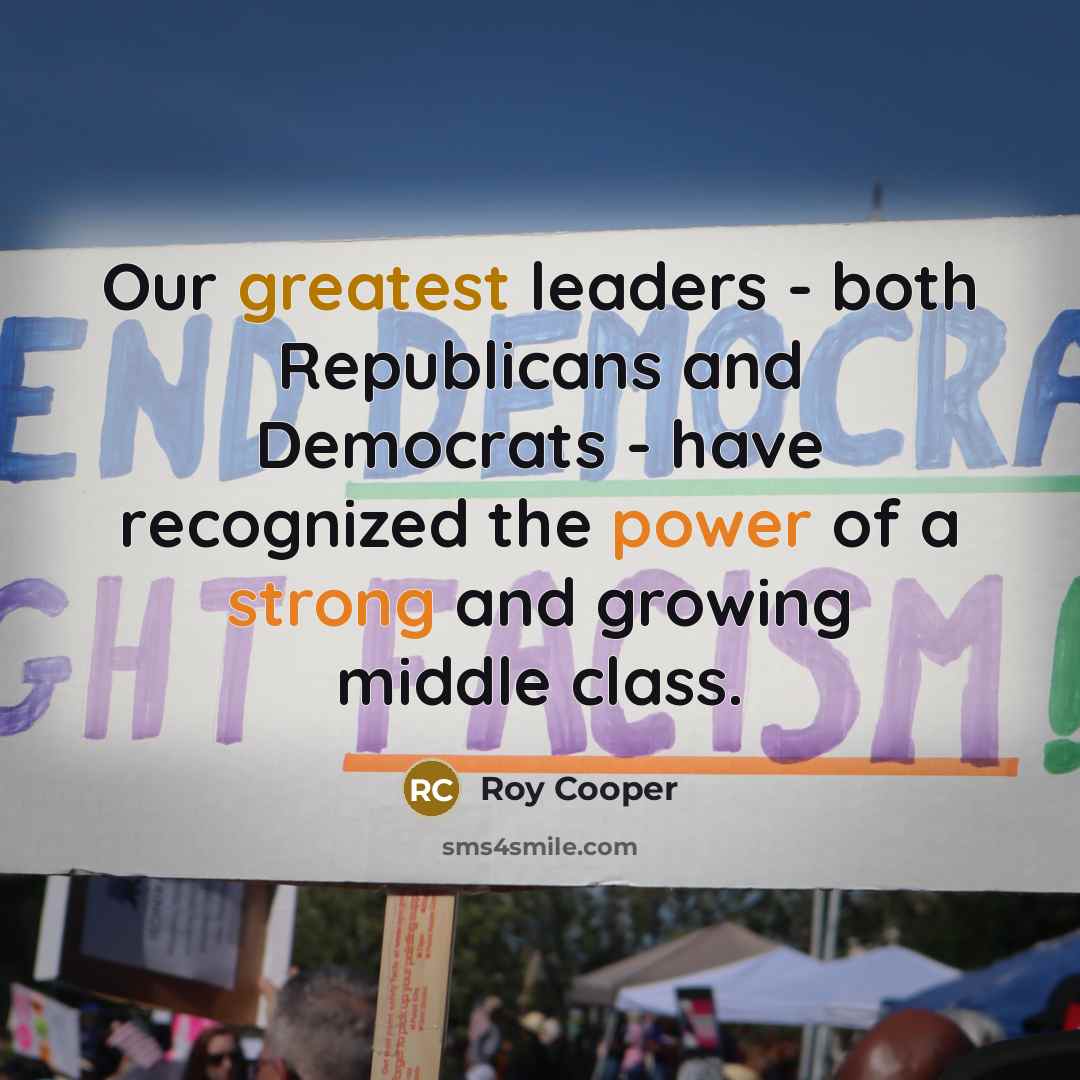 “Our greatest leaders - both Republicans and Democrats - have recognized the power of a strong and growing middle class.” quote by Roy Cooper