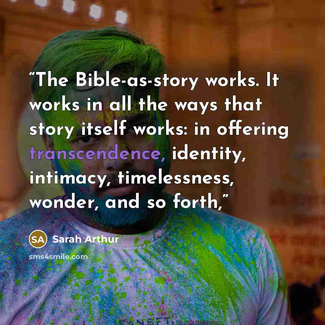 “The Bible-as-story works. It works in all the ways that story itself works: in offering transcendence, identity, intimacy, timelessness, wonder, and so forth,” quote by Sarah Arthur