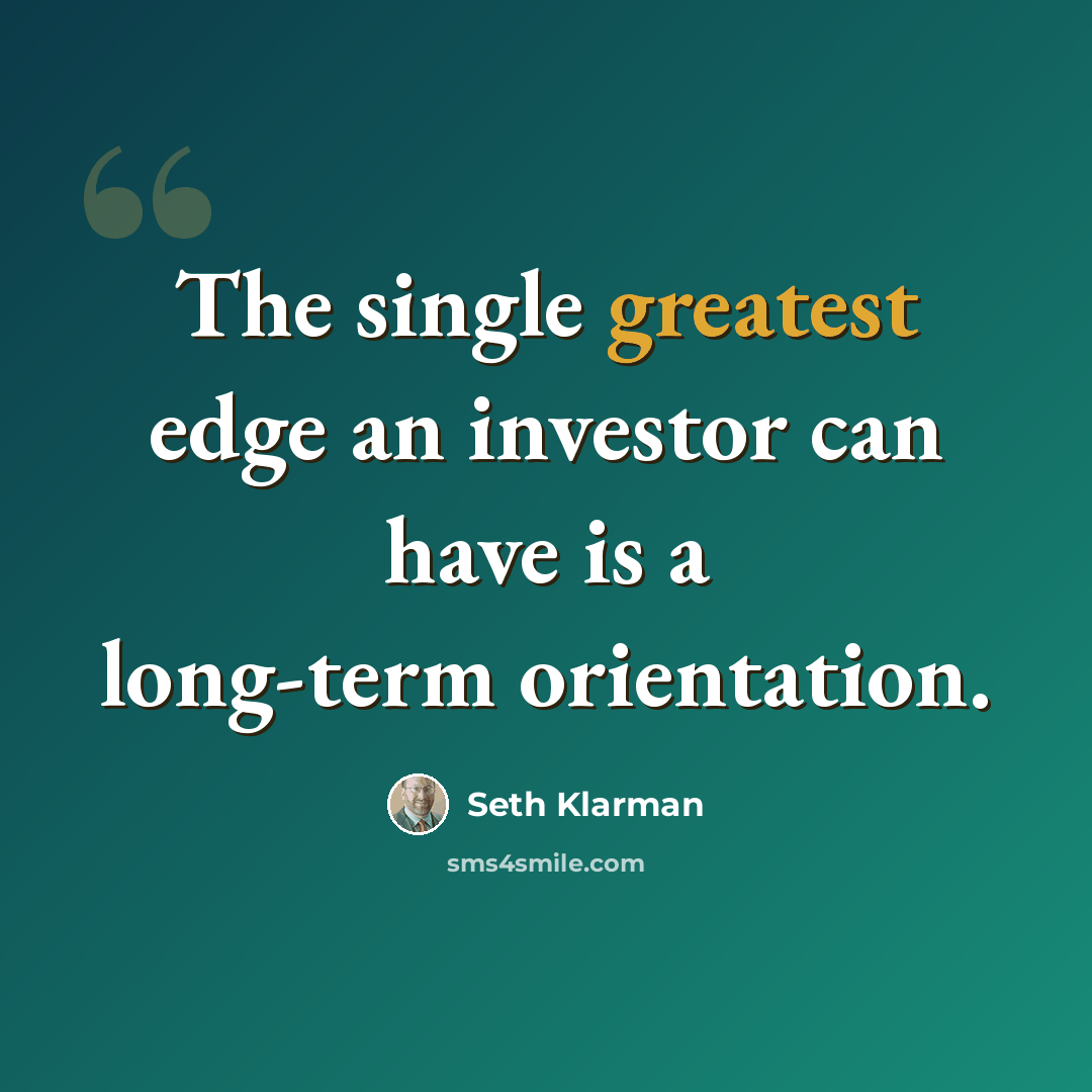 “The single greatest edge an investor can have is a long-term orientation.” quote by Seth Klarman
