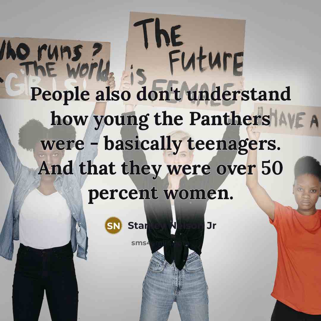 “People also don't understand how young the Panthers were - basically teenagers. And that they were over 50 percent women.” quote by Stanley Nelson Jr