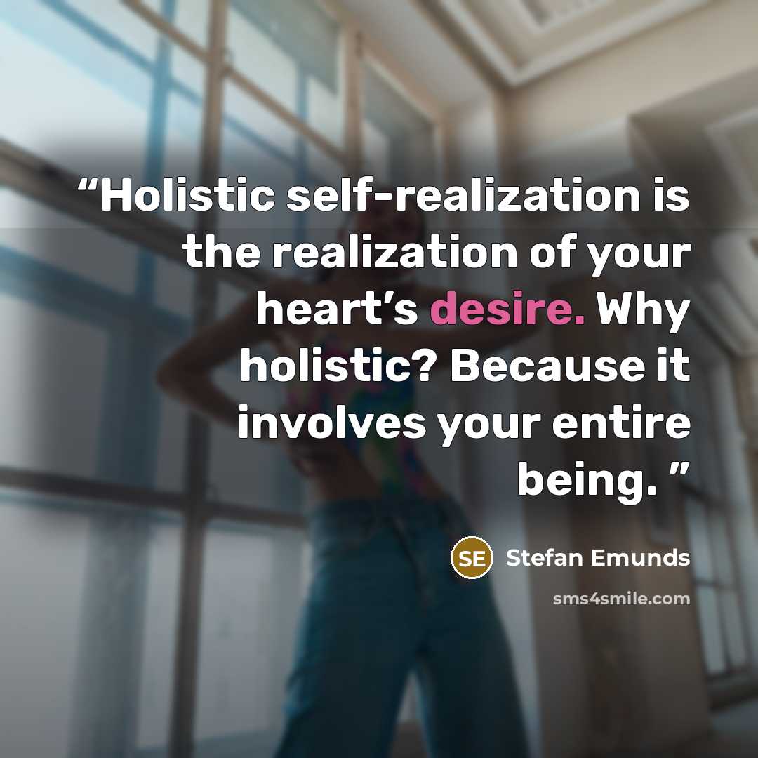 “Holistic self-realization is the realization of your heart’s desire. Why holistic? Because it involves your entire being.” quote by Stefan Emunds