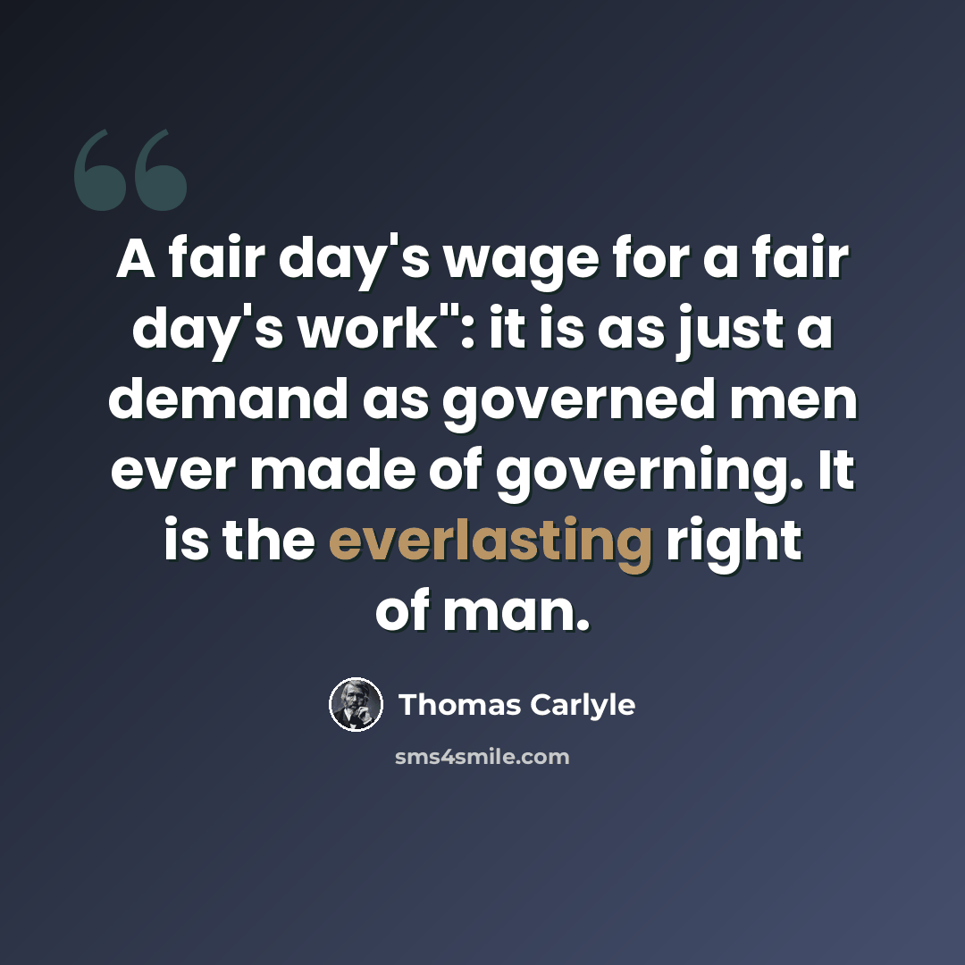 “A fair day's wage for a fair day's work": it is as just a demand as governed men ever made of governing. It is the everlasting right of man.” quote by Thomas Carlyle