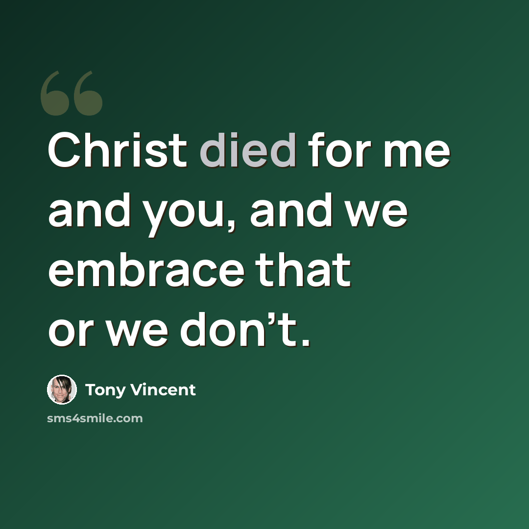 “Christ died for me and you, and we embrace that or we don't.” quote by Tony Vincent