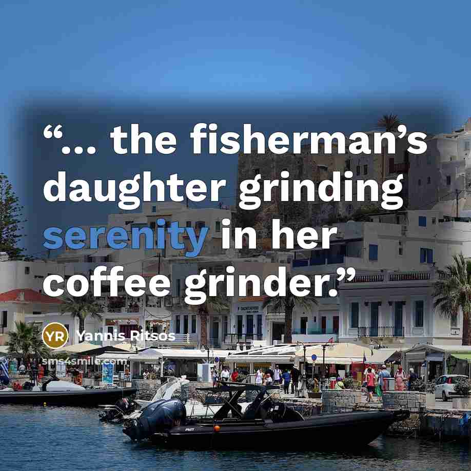 “… the fisherman’s daughter grinding serenity in her coffee grinder.” quote by Yannis Ritsos
