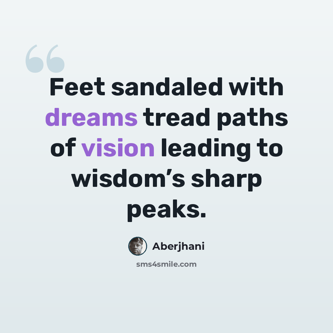 “Feet sandaled with dreams tread paths of vision leading to wisdom’s sharp peaks.” quote by Aberjhani