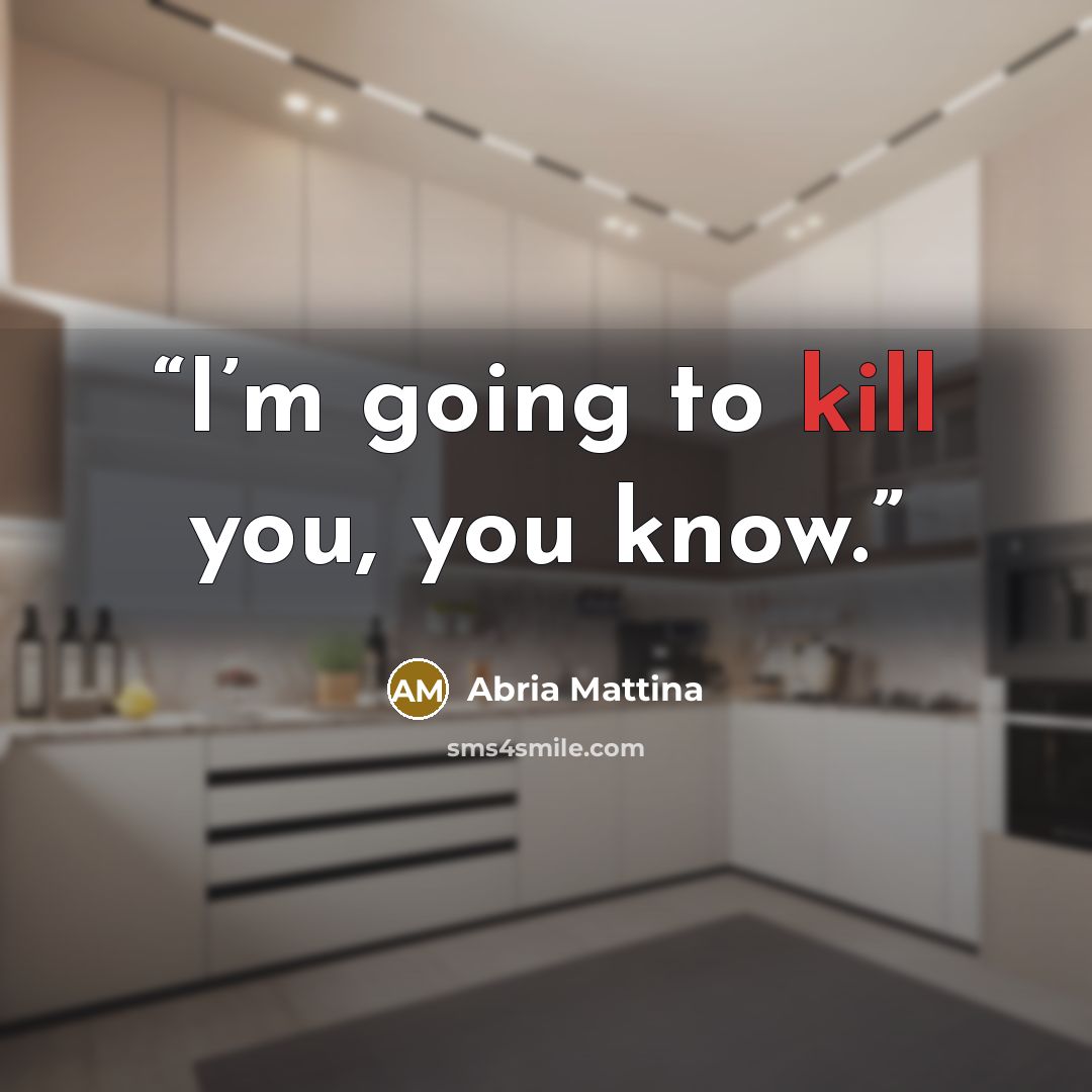 “I’m going to kill you, you know.” quote by Abria Mattina