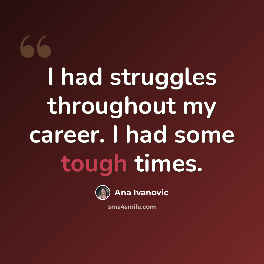 “I had struggles throughout my career. I had some tough times.” quote by Ana Ivanovic