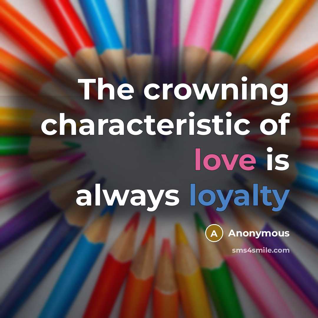 “The crowning characteristic of love is always loyalty” quote by Anonymous