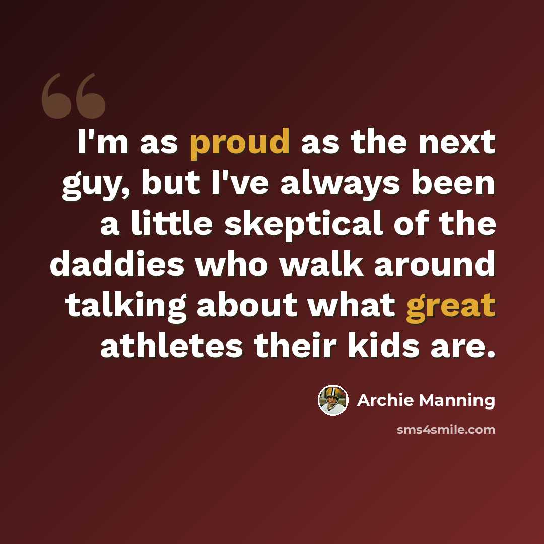“I'm as proud as the next guy, but I've always been a little skeptical of the daddies who walk around talking about what great athletes their kids are.” quote by Archie Manning