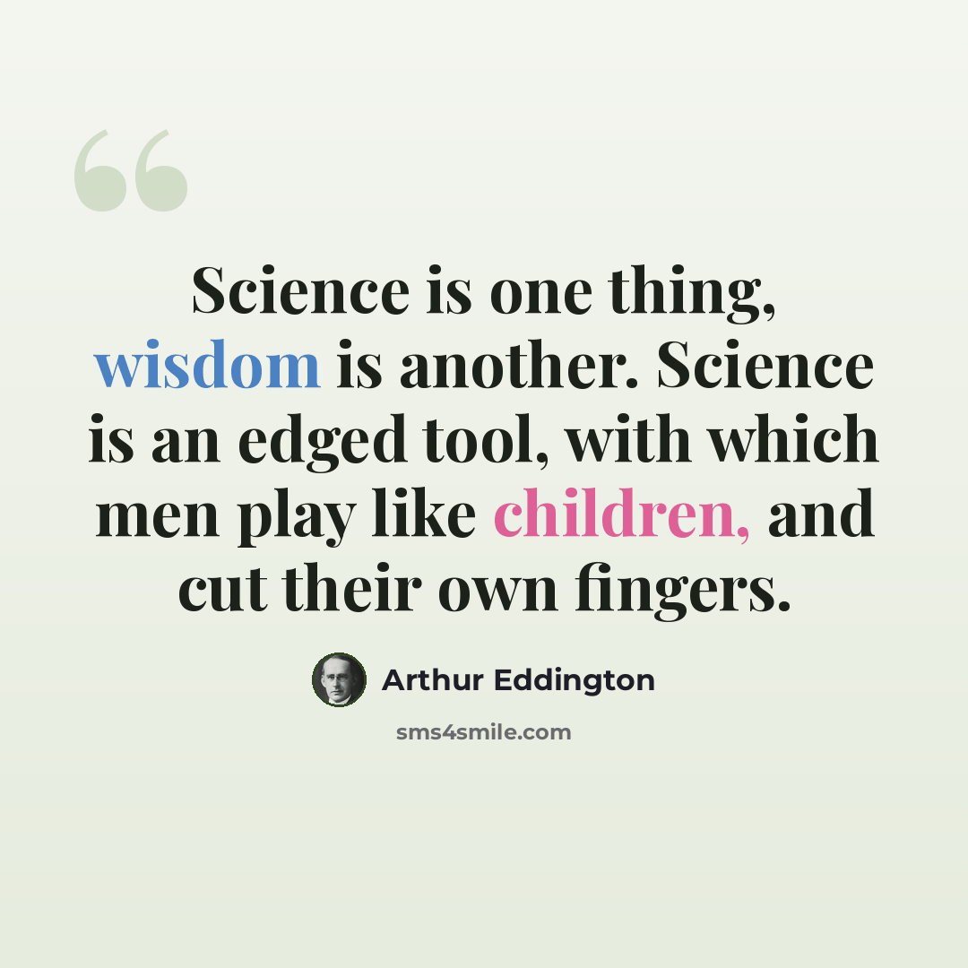 “Science is one thing, wisdom is another. Science is an edged tool, with which men play like children, and cut their own fingers.” quote by Arthur Eddington